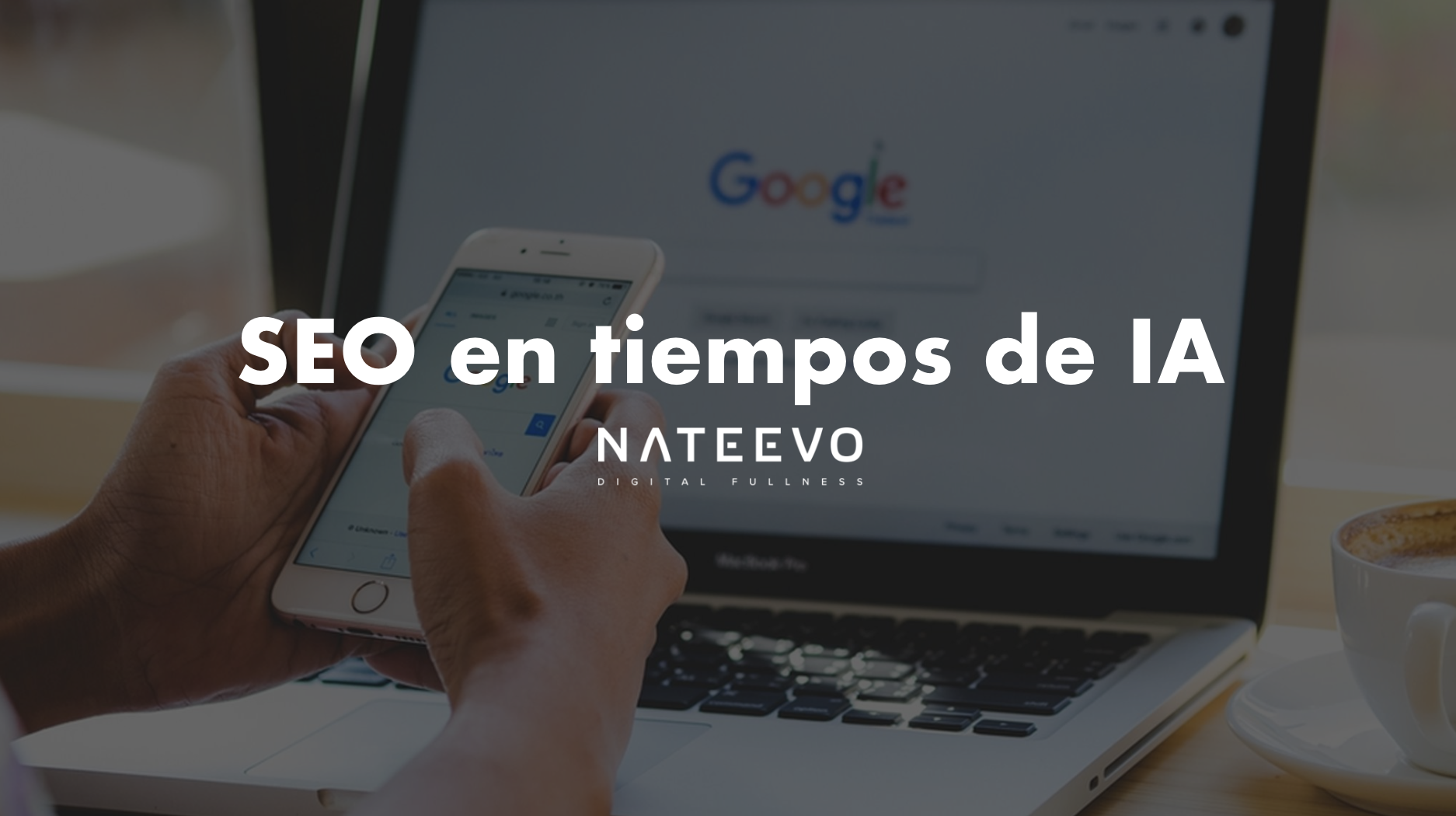 Manos que sostienen un smartphone frente a un ordenador portátil abierto que muestra la página de inicio de Google. Texto superpuesto en español: SEO en tiempos de IA y NATEEVO Digital Fullness.